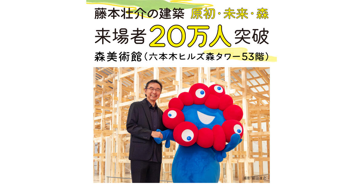藤本壮介の建築：原初・未来・森」入館者数が20万人を突破！ | 森