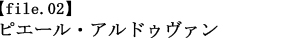【file.02】ピエール・アルドゥヴァン