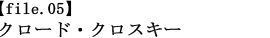 【file.05】クロード・クロスキー