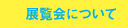 展覧会について