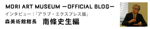 MORI ART MUSEUM -OFFICIAL BLOG- インタビュー：アラブ・エクスプレス展 森美術館館長 南條史生編