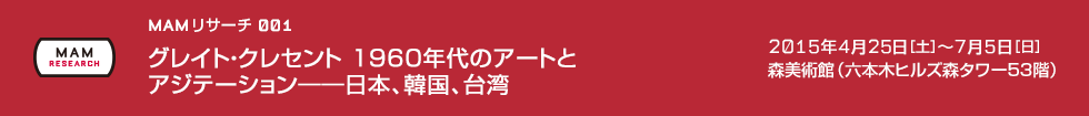 MAMリサーチ001：グレイト・クレセント 1960年代のアートとアジテーション――日本、韓国、台湾