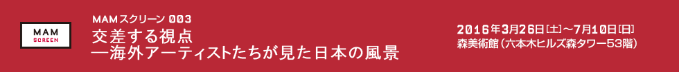 MAMスクリーン003：交差する視点―海外アーティストたちが見た日本の風景