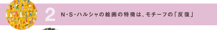 2 N・S・ハルシャの絵画の特徴は、モチーフの「反復」