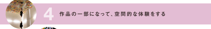 4 作品の一部になって、空間的な体験をする