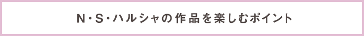 N・S・ハルシャの作品を楽しむポイント