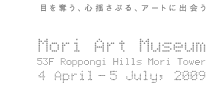 Mori Art Museum 53F Roppongi Hills Mori Tower 4 April - 5 July, 2009