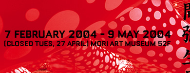 7 februay 2004 - 9 may 2004  MORI ART MUSEUM