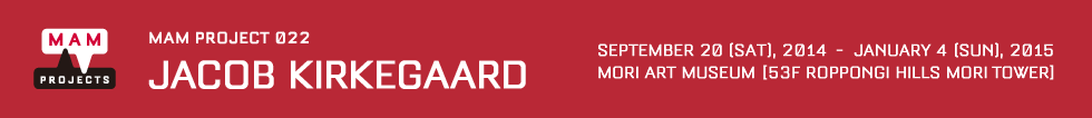 MAM Project 022: Jacob Kirkegaard September 20 [Sat], 2014 - January 4 [Sun], 2015 Mori Art Museum, 53F Roppongi Hills Mori Tower
