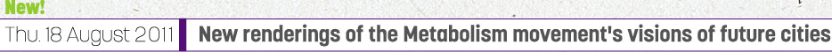 New! Thu. 18 August 2011 New renderings of the Metabolism movements's visions of future cities